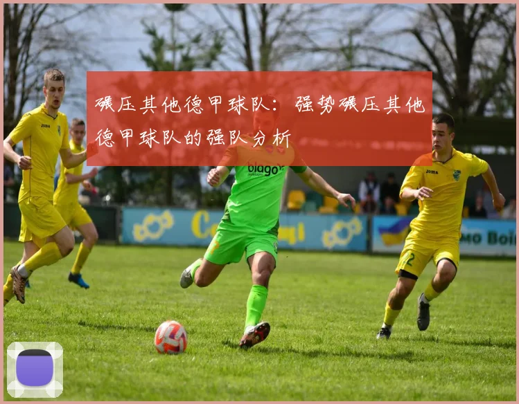 碾压其他德甲球队：强势碾压其他德甲球队的强队分析