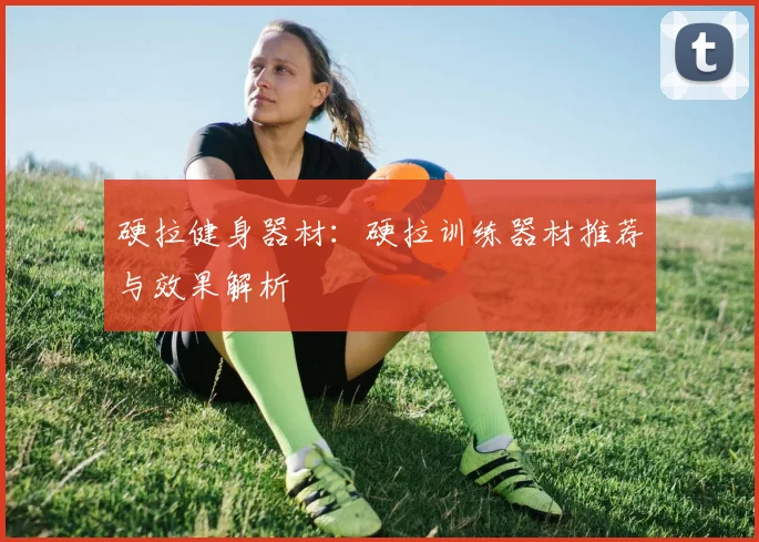 硬拉健身器材：硬拉训练器材推荐与效果解析