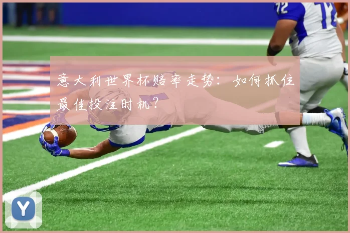 意大利世界杯赔率走势：如何抓住最佳投注时机？